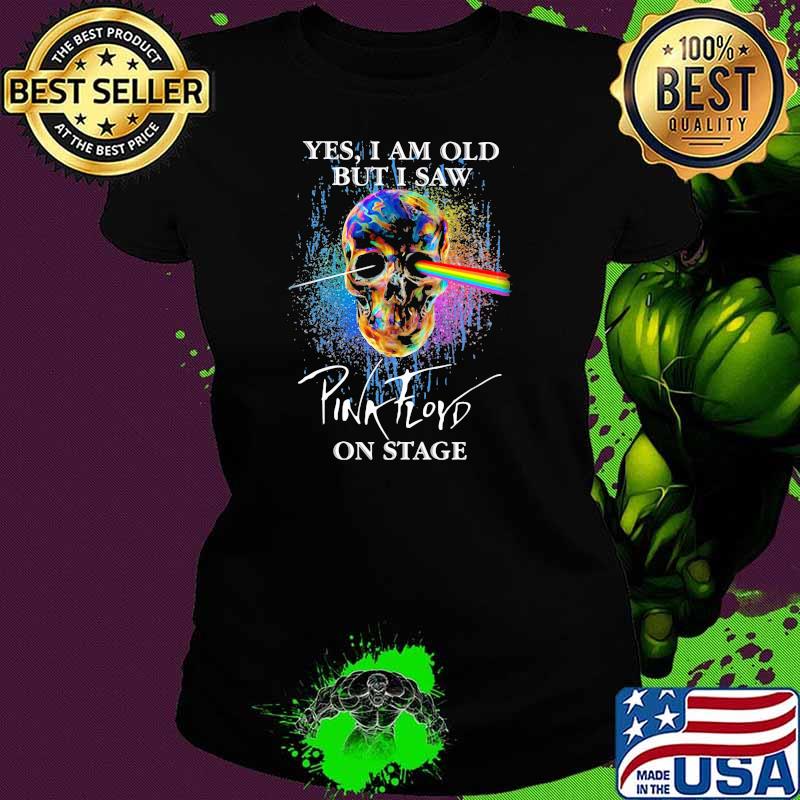 Yes I Am Old But I Saw Pink Floyd On Stage Skull Shirt Ladies tee Yes I Am Old But I Saw Pink Floyd On Stage Skull Shirt Ladies tee