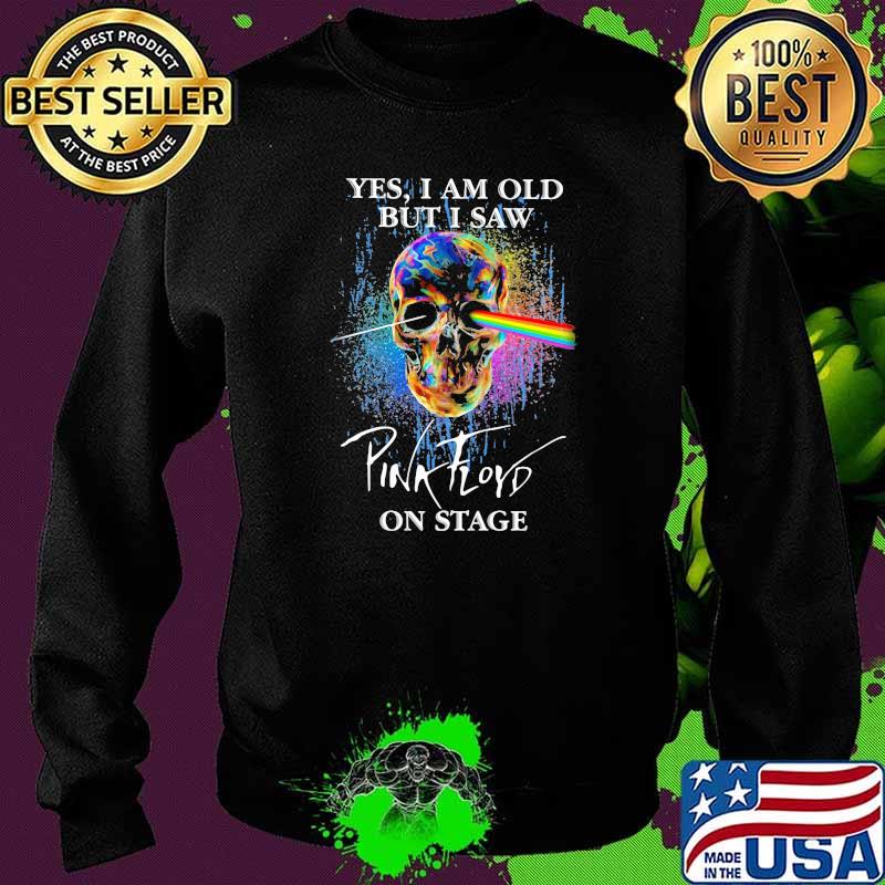 Yes I Am Old But I Saw Pink Floyd On Stage Skull Shirt Sweater Yes I Am Old But I Saw Pink Floyd On Stage Skull Shirt Sweater