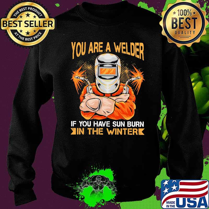 You Are A Welder If You Have Sun Burn In The Winter Shirt Sweater You Are A Welder If You Have Sun Burn In The Winter Shirt Sweater