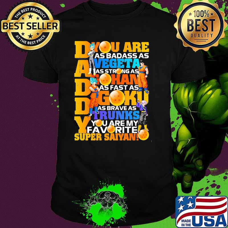 You Are As Daddy You Are As Badass As Vegeta As Strong As Goku As Fearless As Gohan You Are The Best Super Saiyan Dragon Ball Happy Father Day Shirt