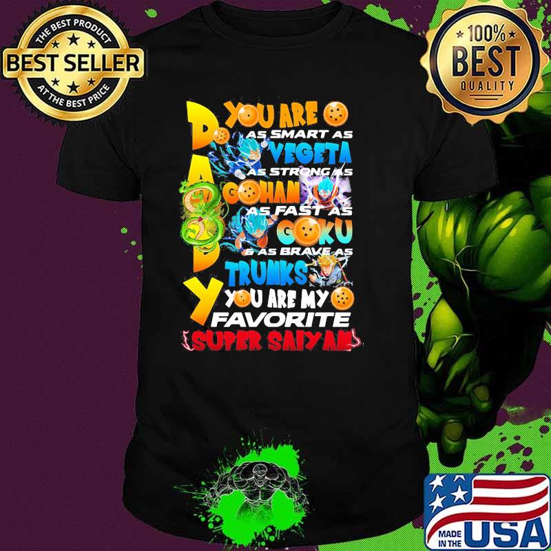 You Are As Smart As Vegeta As Strong As Gohan As Fast As Goku As Brave As Trunks You Are My Favorite Super Saiyan Happy Father Day Shirt