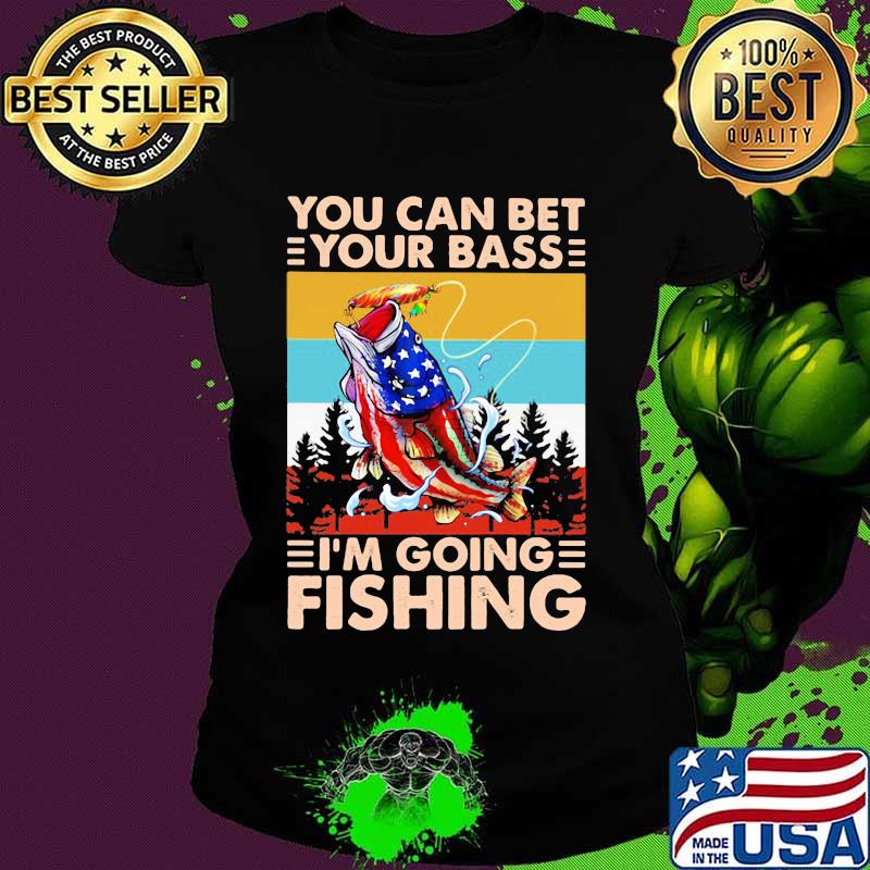You Can Bet Your Bass I'm Going Fishing Vintage Shirt Ladies tee You Can Bet Your Bass I'm Going Fishing Vintage Shirt Ladies tee