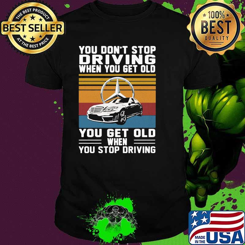 You Don’t Stop Driving When You Get Old You Get Old When You Stop Driving Mercedes Car Vintage Shirt