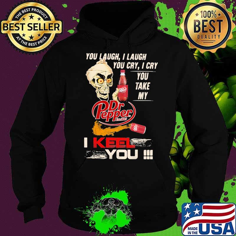 You Laugh I Laugh You Cry I Cry You Take My Dr Pepper I Keel You Skull Shirt Hoodie You Laugh I Laugh You Cry I Cry You Take My Dr Pepper I Keel You Skull Shirt Hoodie