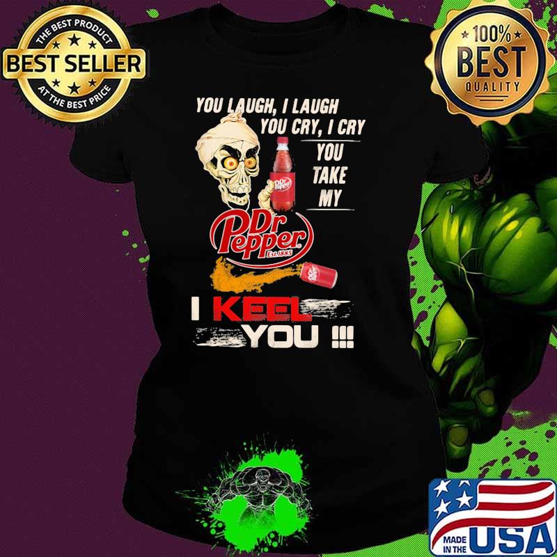 You Laugh I Laugh You Cry I Cry You Take My Dr Pepper I Keel You Skull Shirt Ladies tee You Laugh I Laugh You Cry I Cry You Take My Dr Pepper I Keel You Skull Shirt Ladies tee