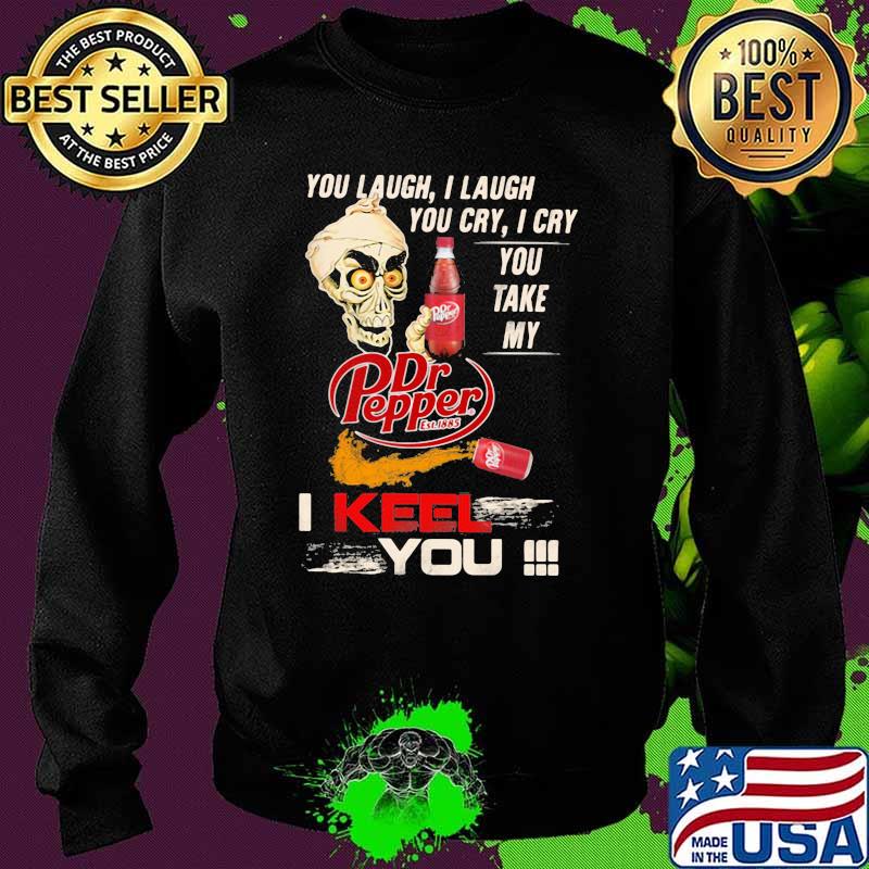 You Laugh I Laugh You Cry I Cry You Take My Dr Pepper I Keel You Skull Shirt Sweater You Laugh I Laugh You Cry I Cry You Take My Dr Pepper I Keel You Skull Shirt Sweater