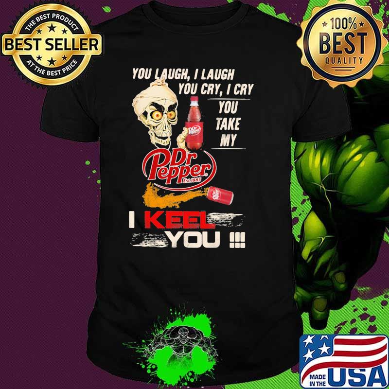 You Laugh I Laugh You Cry I Cry You Take My Dr Pepper I Keel You Skull Shirt