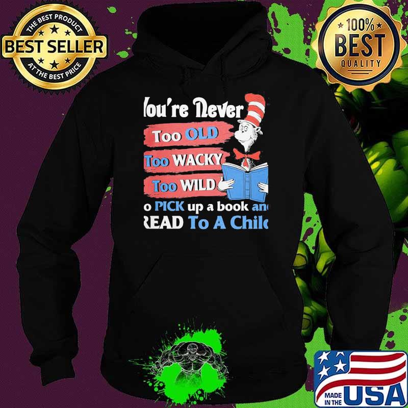 You're Never Too Old Too Wacky Too Wild To Pick Up A Book And Read To A Child Dr Seuss Shirt Hoodie You're Never Too Old Too Wacky Too Wild To Pick Up A Book And Read To A Child Dr Seuss Shirt Hoodie