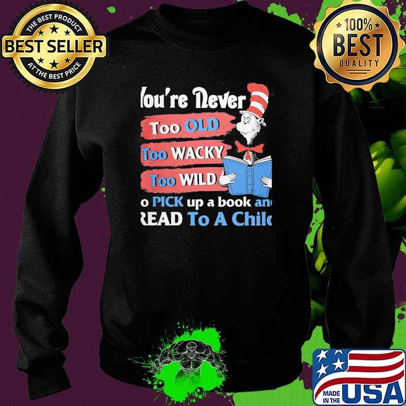 You're Never Too Old Too Wacky Too Wild To Pick Up A Book And Read To A Child Dr Seuss Shirt Sweater You're Never Too Old Too Wacky Too Wild To Pick Up A Book And Read To A Child Dr Seuss Shirt Sweater