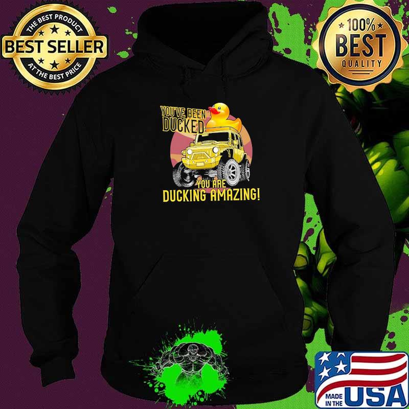 You've Been Ducked You Are Ducking Amazing Shirt Hoodie You've Been Ducked You Are Ducking Amazing Shirt Hoodie