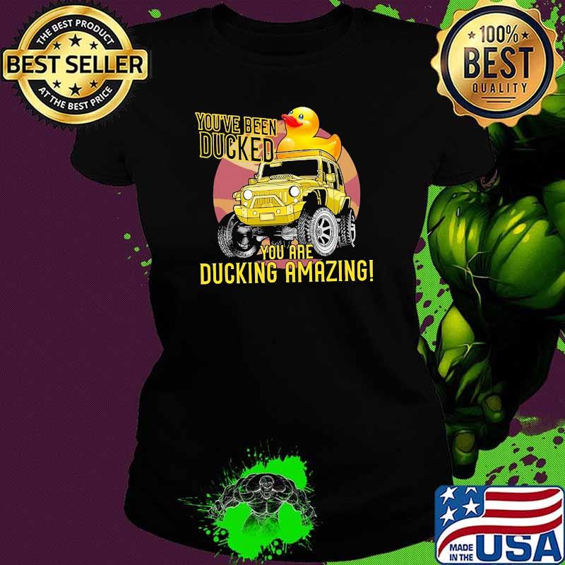 You've Been Ducked You Are Ducking Amazing Shirt Ladies tee You've Been Ducked You Are Ducking Amazing Shirt Ladies tee