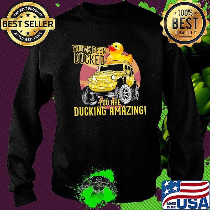 You've Been Ducked You Are Ducking Amazing Shirt Sweater You've Been Ducked You Are Ducking Amazing Shirt Sweater