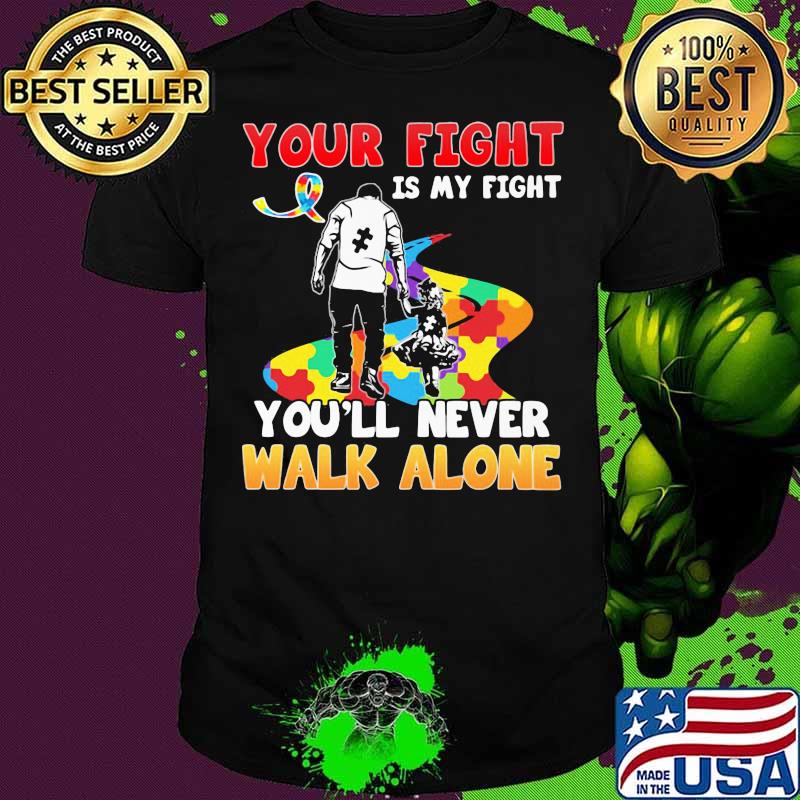 Your Fight Is My Fight You Ll Never Walk Alone Father S Day Autism Awareness Shirt Hoodie Sweater Long Sleeve And Tank Top