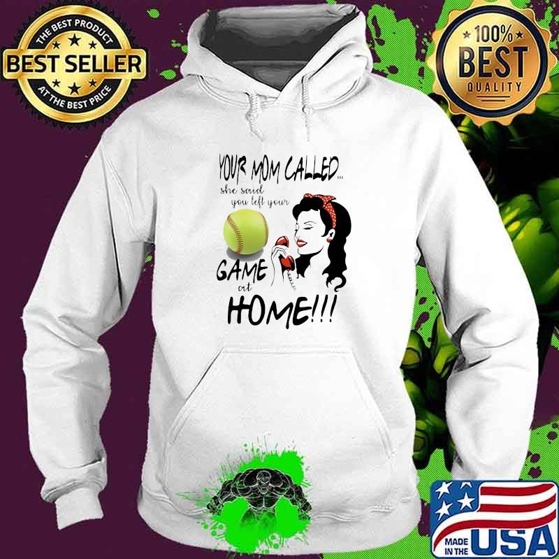 Your Mom Called She Said You Left Your Softball Game At Home Shirt Hoodie Your Mom Called She Said You Left Your Softball Game At Home Shirt Hoodie
