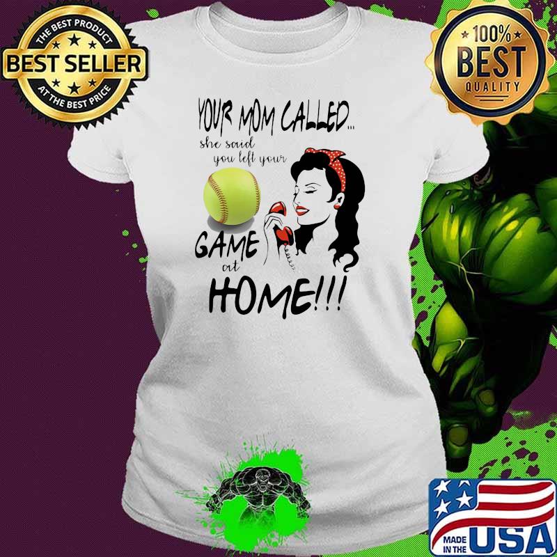 Your Mom Called She Said You Left Your Softball Game At Home Shirt Ladies tee Your Mom Called She Said You Left Your Softball Game At Home Shirt Ladies tee