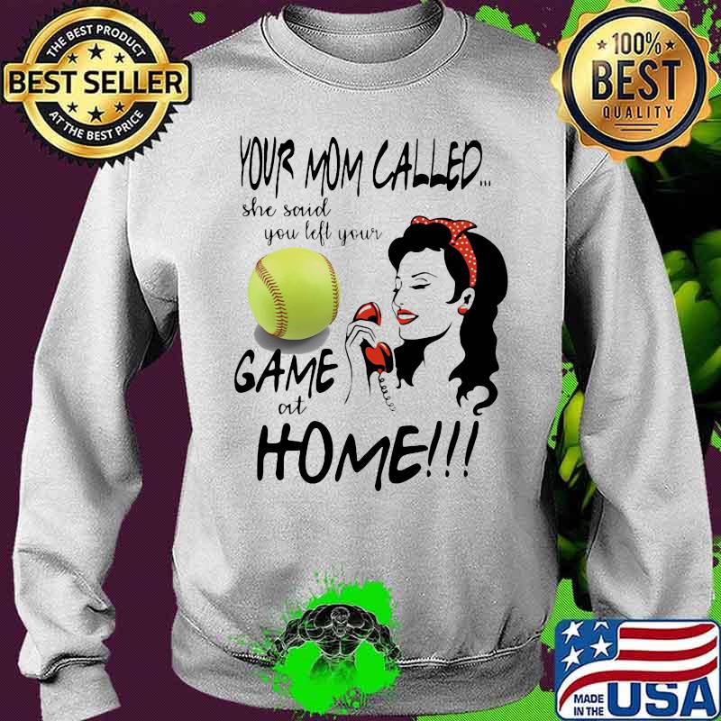 Your Mom Called She Said You Left Your Softball Game At Home Shirt Sweater Your Mom Called She Said You Left Your Softball Game At Home Shirt Sweater