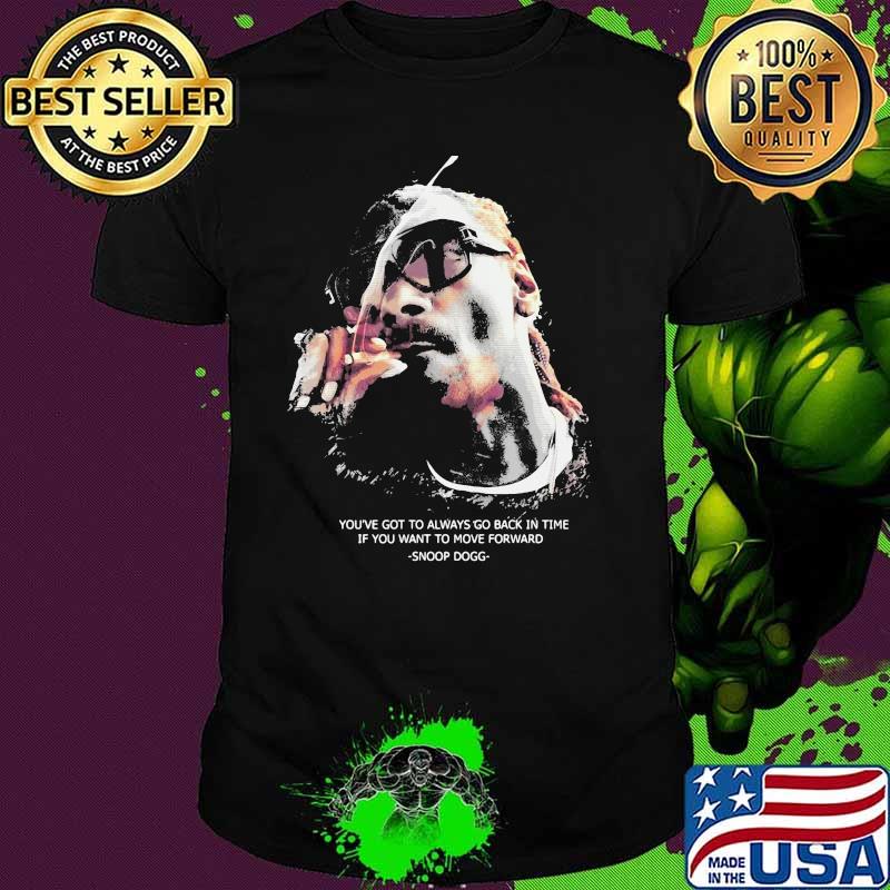 You’ve Got To Always Go Back In You Want To Move Forward Quote Snoop Dogg Shirt
