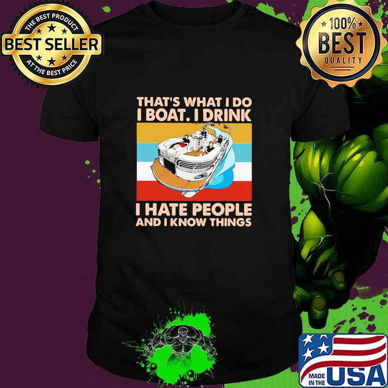 THat's What I Do I Boat I Drink I Hate People And I Know Things Vintage Shirt Unisex THat's What I Do I Boat I Drink I Hate People And I Know Things Vintage Shirt Unisex