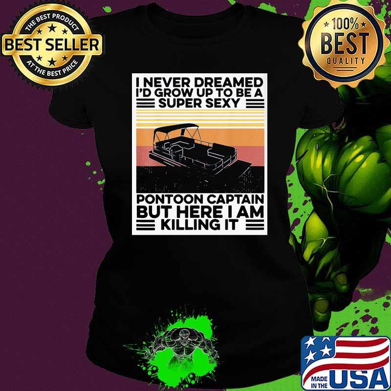 I never dreamed I'd grow up to be a super sexy pontoon captain but here I am killing it vintage Ladies tee I never dreamed I'd grow up to be a super sexy pontoon captain but here I am killing it vintage Ladies tee