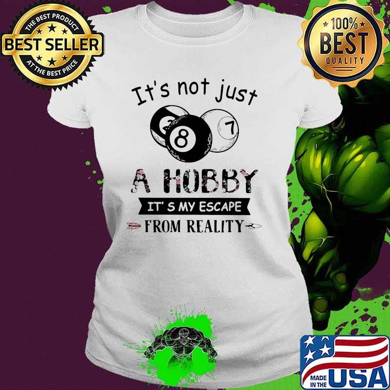 It's Not Just A Hobby It's My Escape From Reality Billiard Flower Ladies tee It's Not Just A Hobby It's My Escape From Reality Billiard Flower Ladies tee