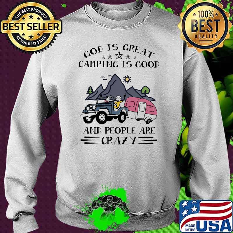 God Is Great Camping Is Good And People Are Crazy Shirt Sweater God Is Great Camping Is Good And People Are Crazy Shirt Sweater