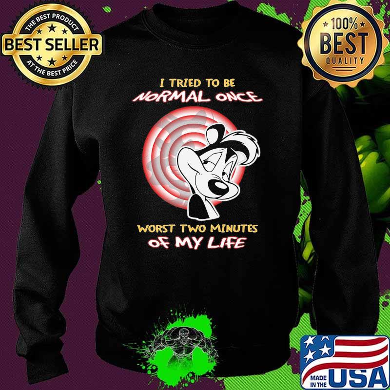I Tried To Be Normal Once Worst Two Minutes Of My Life Papa Le Pew Shirt Sweater I Tried To Be Normal Once Worst Two Minutes Of My Life Papa Le Pew Shirt Sweater