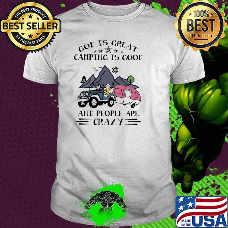 God Is Great Camping Is Good And People Are Crazy Shirt