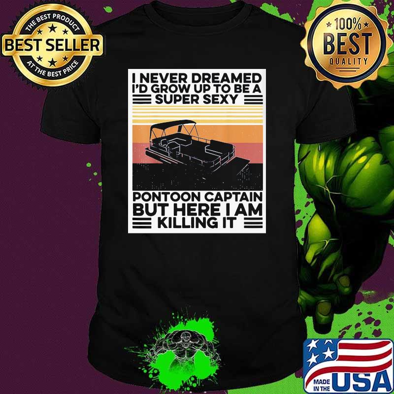 I never dreamed I'd grow up to be a super sexy pontoon captain but here I am killing it vintage shirt