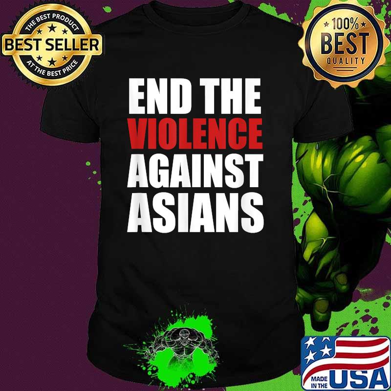 End The Violence Against Asians American Stop Hate Asian Shirt