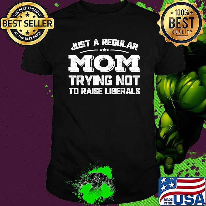 Just A Regular Mom Trying Not To Raise Liberals Shirt