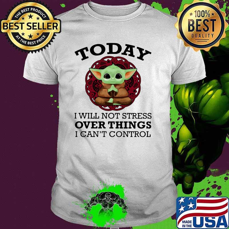 Today I Will Not Stress Over Things I Can’t Control Baby Yoda Yoga Shirt