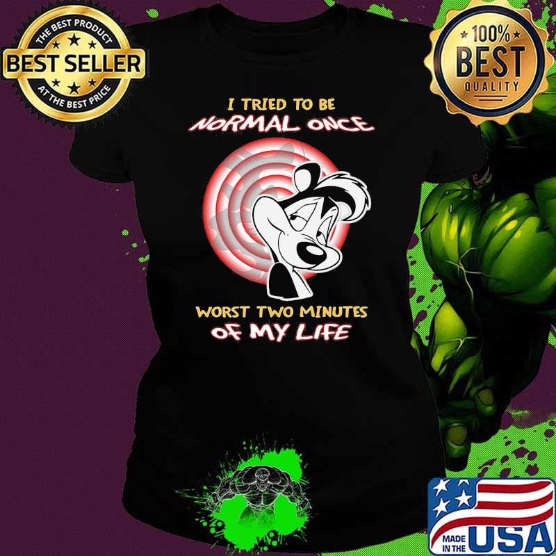 I Tried To Be Normal Once Worst Two Minutes Of My Life Papa Le Pew Shirt Ladies tee I Tried To Be Normal Once Worst Two Minutes Of My Life Papa Le Pew Shirt Ladies tee