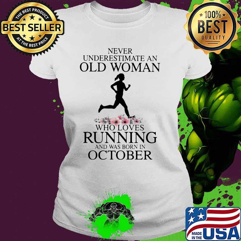 Never Underestimate An Old Man Who Loves Running And Was Born In October Flower Shirt Ladies tee Never Underestimate An Old Man Who Loves Running And Was Born In October Flower Shirt Ladies tee