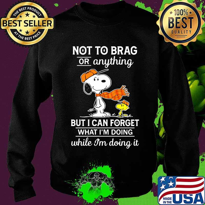Not To Brag Or Anything But I Can Forget What Im Doing While Im Doing It Snoopy Shirt Sweater Not To Brag Or Anything But I Can Forget What Im Doing While Im Doing It Snoopy Shirt Sweater