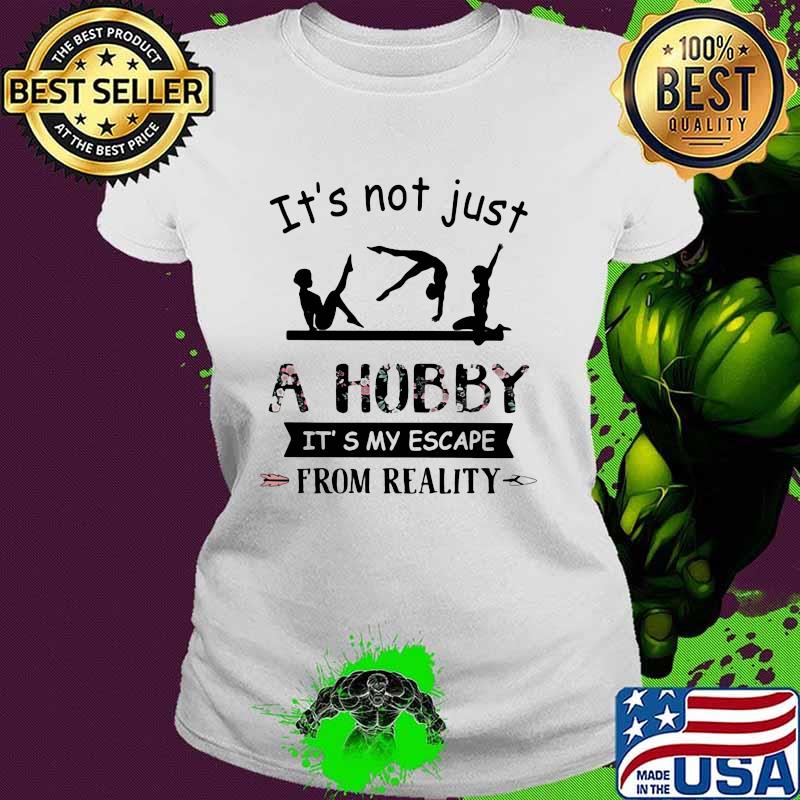 It's Not Just A Hobby It's My Escape From Reality Gymanstics Flower Ladies tee It's Not Just A Hobby It's My Escape From Reality Gymanstics Flower Ladies tee