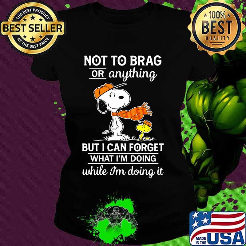 Not To Brag Or Anything But I Can Forget What Im Doing While Im Doing It Snoopy Shirt Ladies tee Not To Brag Or Anything But I Can Forget What Im Doing While Im Doing It Snoopy Shirt Ladies tee