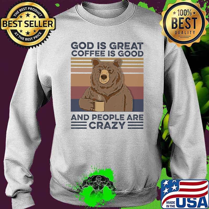 God Is Great Coffee Is Good And People Are Crazy Bear Vintage Shirt Sweater God Is Great Coffee Is Good And People Are Crazy Bear Vintage Shirt Sweater