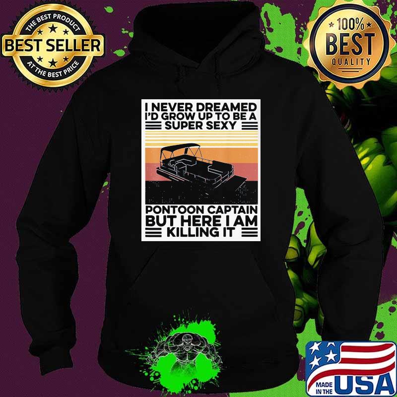 I never dreamed I'd grow up to be a super sexy pontoon captain but here I am killing it vintage Hoodie I never dreamed I'd grow up to be a super sexy pontoon captain but here I am killing it vintage Hoodie