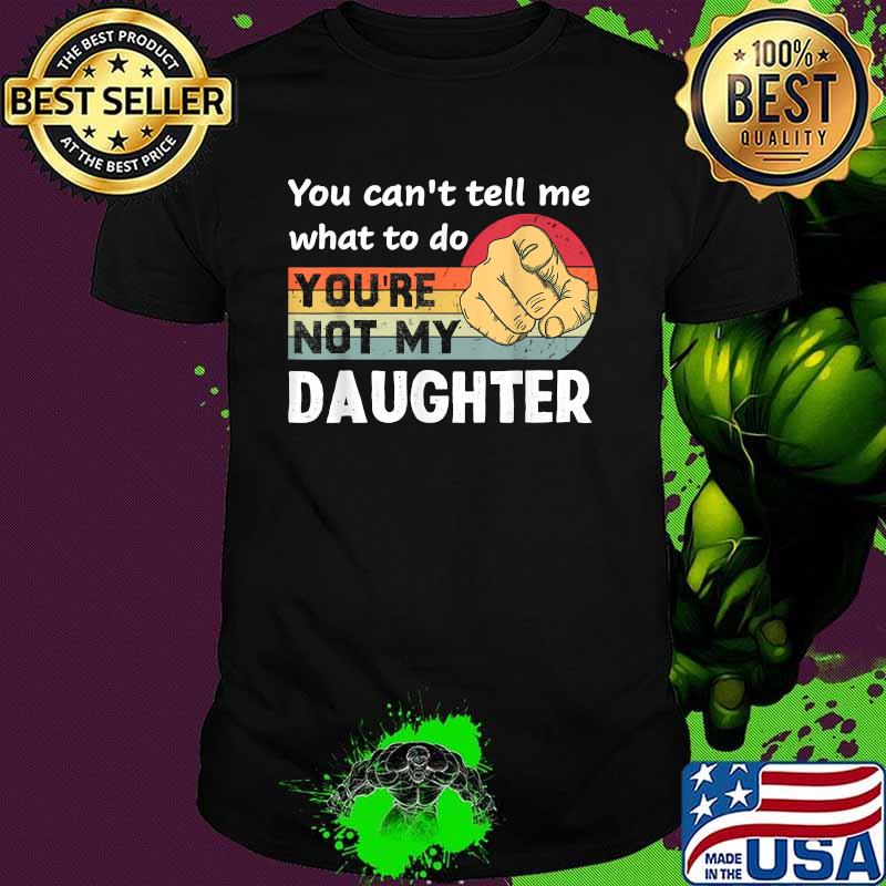 You Can't Tell Me What To Do You're Not My Daughter Vintage Shirt
