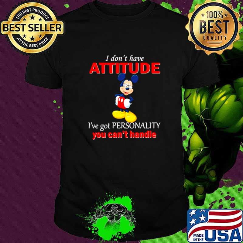 I Don’t Have Attitude Ive Got Personality You Cant Handle Mickey Shirt