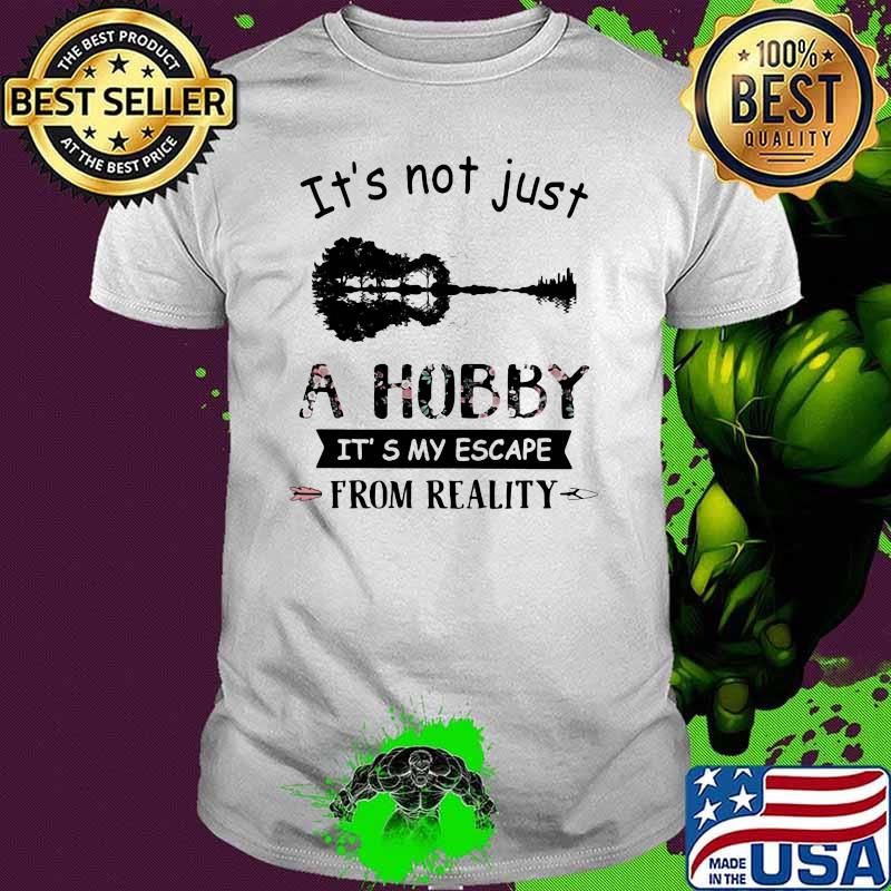 It's Not Just A Hobby It's My Escape From Reality GuitarFlower shirt