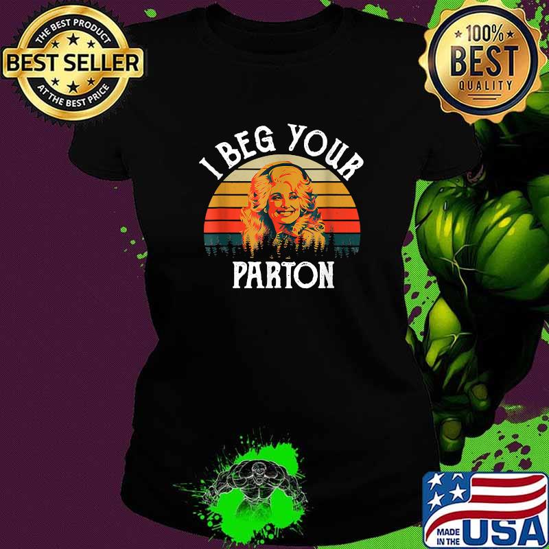 I Beg Your Parton Vintage Shirt Ladies tee I Beg Your Parton Vintage Shirt Ladies tee