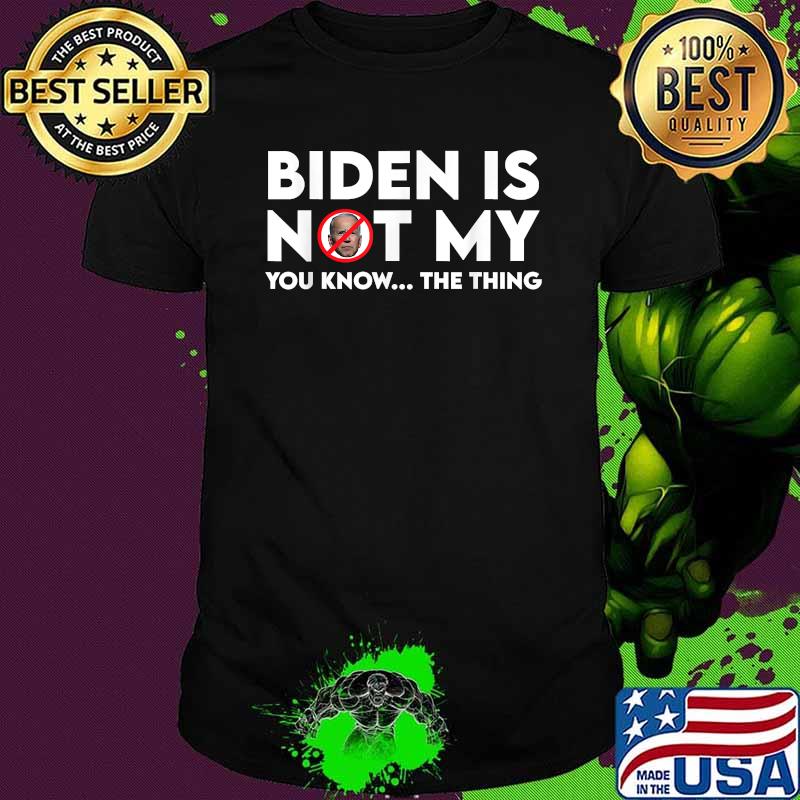 Biden Is Not My You Know The Thing Election Shirt