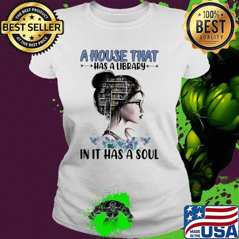 A House That Ha A Librar In It Has A Soul Girl Shirt Ladies tee A House That Ha A Librar In It Has A Soul Girl Shirt Ladies tee