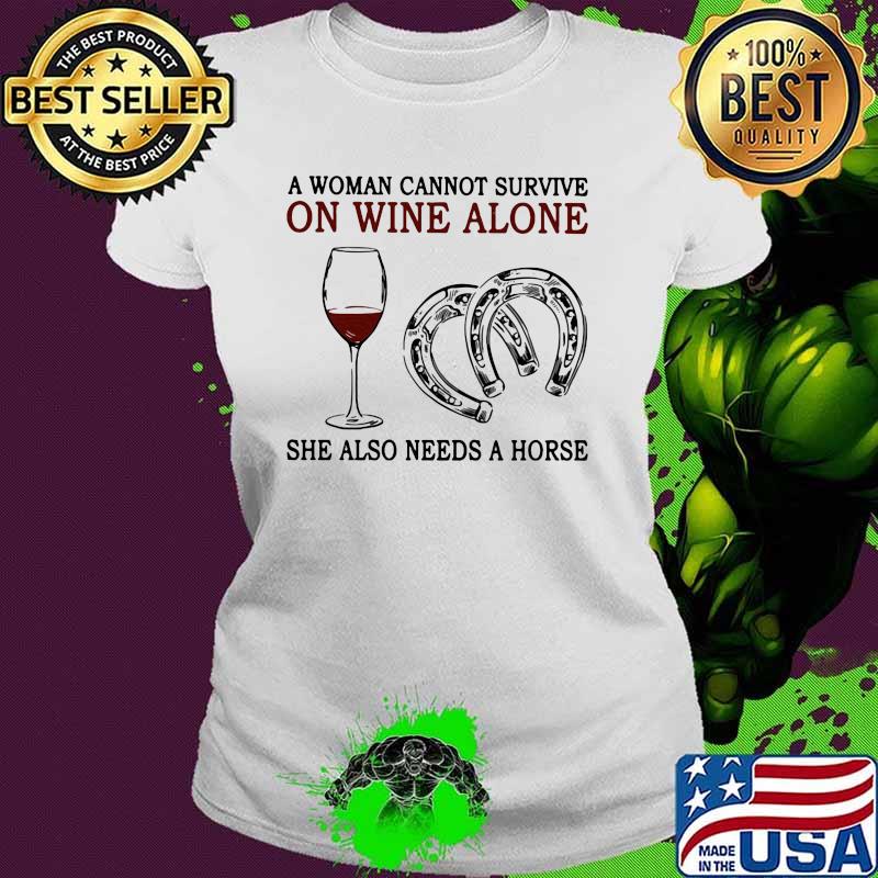 A Woman Cannot Survive On Wine Alone She Also Needs Horse Shirt Ladies tee A Woman Cannot Survive On Wine Alone She Also Needs Horse Shirt Ladies tee