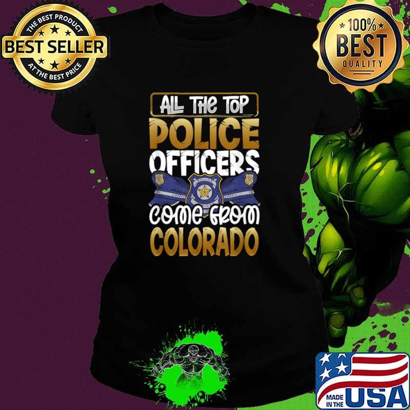 All the Top Police Officers Come from Colorado Quote Gift Shirt Ladies tee All the Top Police Officers Come from Colorado Quote Gift Shirt Ladies tee