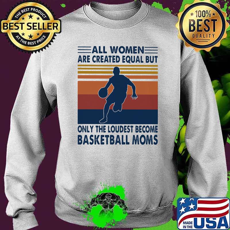 All Women Are Created Equal But Only The Loudest Becom Basketball Moms Vintage Shirt Sweater All Women Are Created Equal But Only The Loudest Becom Basketball Moms Vintage Shirt Sweater