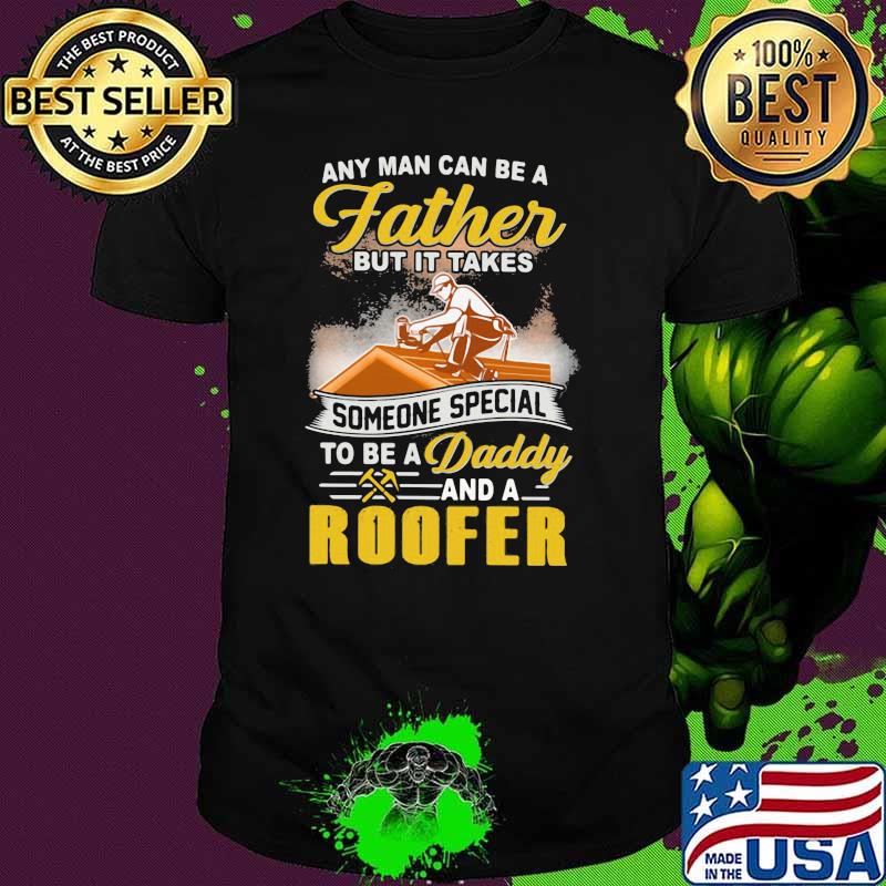 Any Man Can Be A Father But It Takes Someone Special To Be a Daddy And A Roofer Shirt