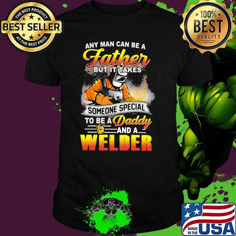 Any Man Can Be A Father But It Takes Someone Special To Be a Daddy And A Welder Shirt