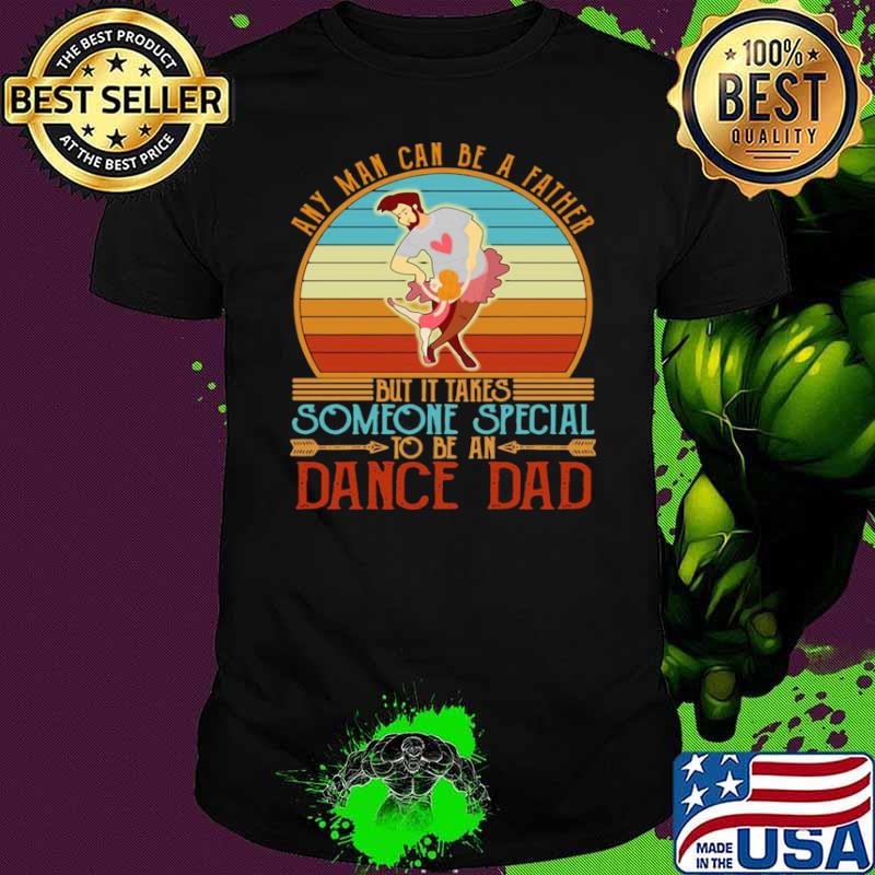 Any Man Can Be A Father But It Takes Someone Special To Be An Dance Dad Vintage Retro shirt